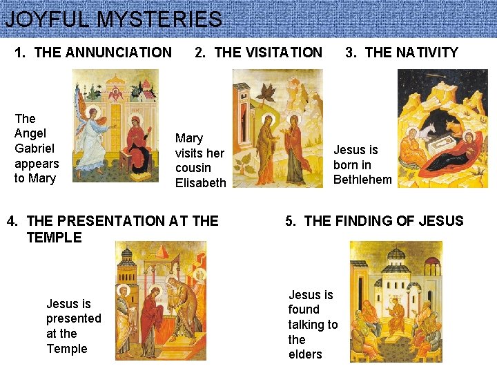 JOYFUL MYSTERIES 1. THE ANNUNCIATION The Angel Gabriel appears to Mary 2. THE VISITATION