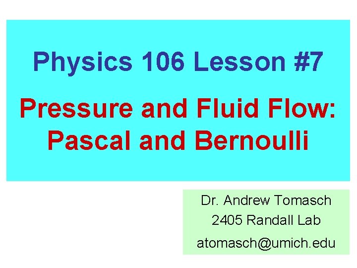 Physics 106 Lesson #7 Pressure and Fluid Flow: Pascal and Bernoulli Dr. Andrew Tomasch