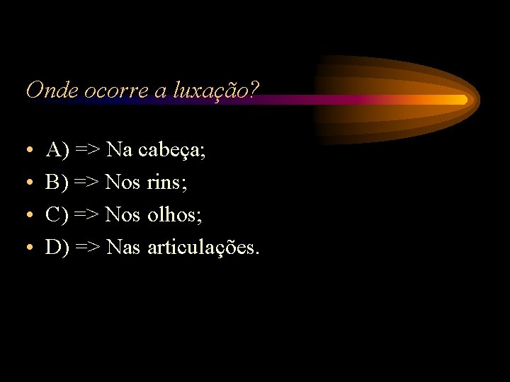 Onde ocorre a luxação? • • A) => Na cabeça; B) => Nos rins; Onde ocorre a luxação? • • A) => Na cabeça; B) => Nos rins;
