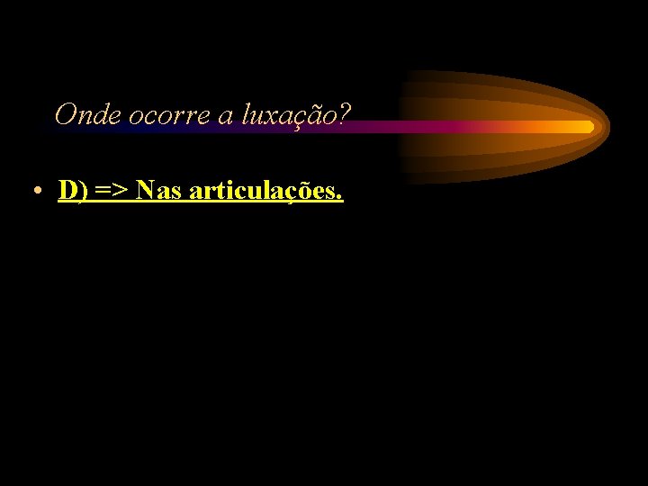 Onde ocorre a luxação? • D) => Nas articulações. Onde ocorre a luxação? • D) => Nas articulações.