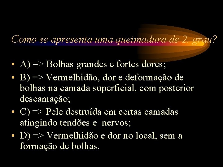 Como se apresenta uma queimadura de 2. grau? • A) => Bolhas grandes e Como se apresenta uma queimadura de 2. grau? • A) => Bolhas grandes e
