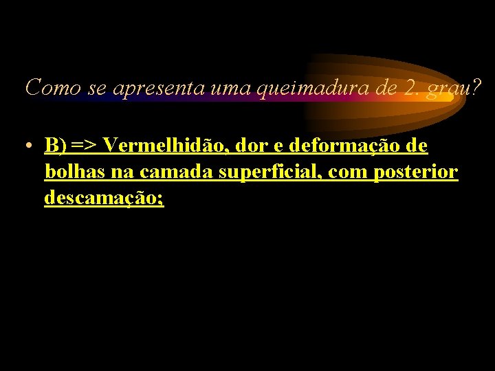 Como se apresenta uma queimadura de 2. grau? • B) => Vermelhidão, dor e Como se apresenta uma queimadura de 2. grau? • B) => Vermelhidão, dor e
