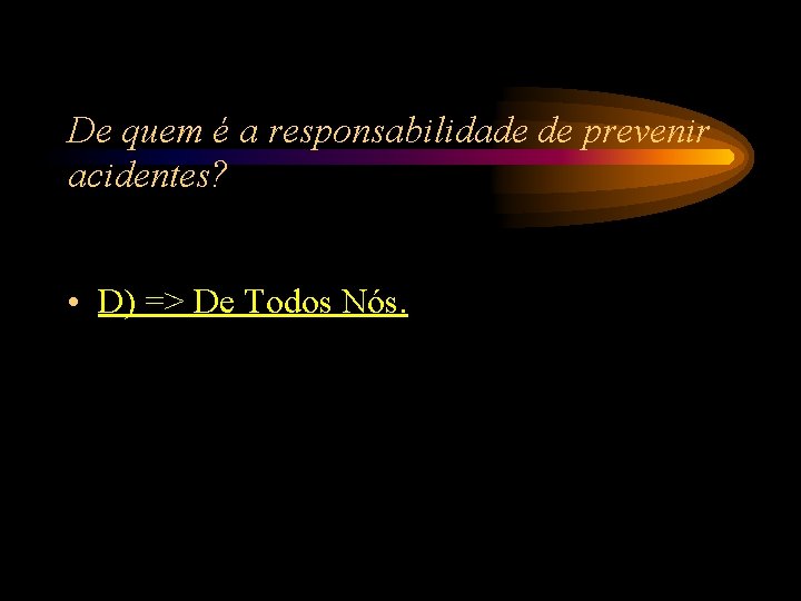 De quem é a responsabilidade de prevenir acidentes? • D) => De Todos Nós. De quem é a responsabilidade de prevenir acidentes? • D) => De Todos Nós.