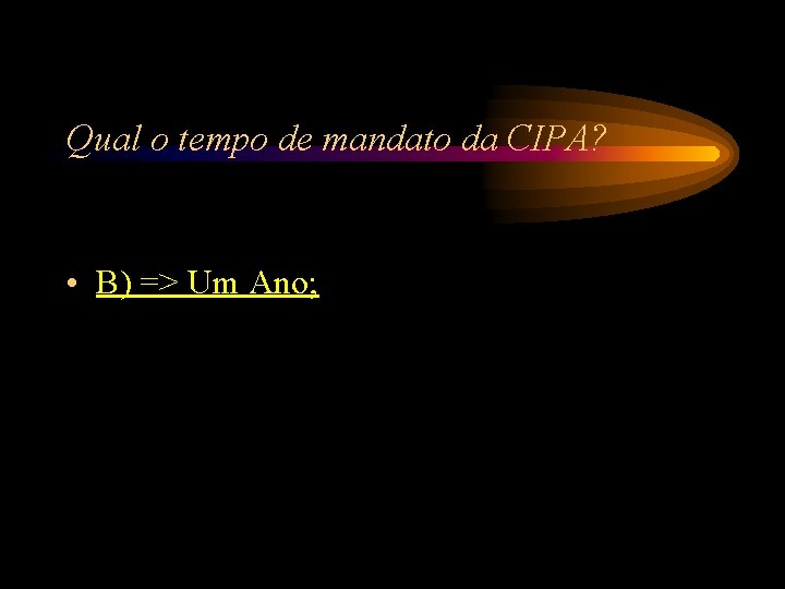 Qual o tempo de mandato da CIPA? • B) => Um Ano; Qual o tempo de mandato da CIPA? • B) => Um Ano;