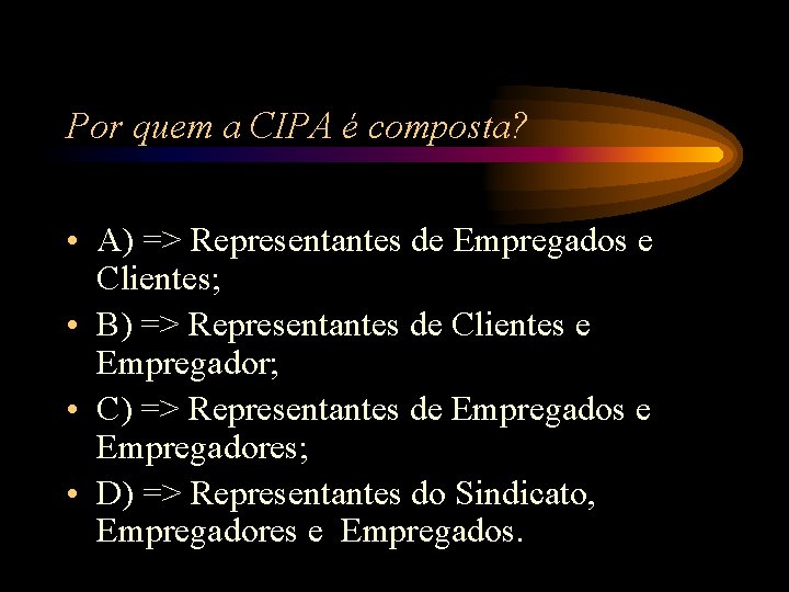 Por quem a CIPA é composta? • A) => Representantes de Empregados e Clientes; Por quem a CIPA é composta? • A) => Representantes de Empregados e Clientes;