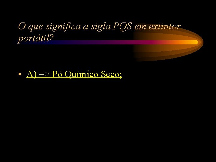 O que significa a sigla PQS em extintor portátil? • A) => Pó Químico O que significa a sigla PQS em extintor portátil? • A) => Pó Químico