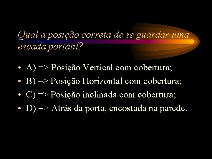 Qual a posição correta de se guardar uma escada portátil? • • A) => Qual a posição correta de se guardar uma escada portátil? • • A) =>