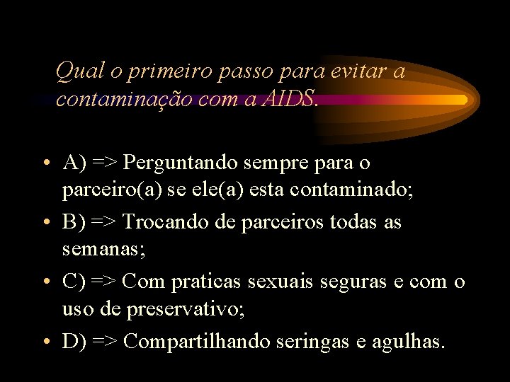 Qual o primeiro passo para evitar a contaminação com a AIDS. • A) => Qual o primeiro passo para evitar a contaminação com a AIDS. • A) =>