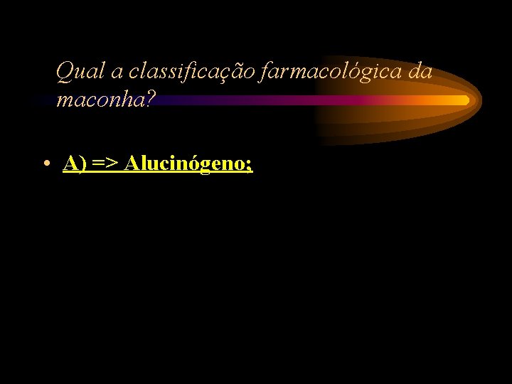 Qual a classificação farmacológica da maconha? • A) => Alucinógeno; Qual a classificação farmacológica da maconha? • A) => Alucinógeno;