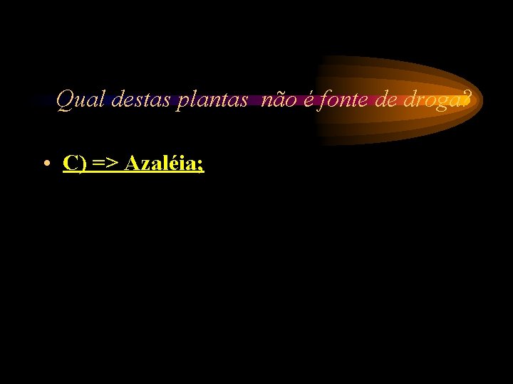 Qual destas plantas não é fonte de droga? • C) => Azaléia; Qual destas plantas não é fonte de droga? • C) => Azaléia;