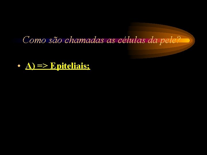 Como são chamadas as células da pele? • A) => Epiteliais; Como são chamadas as células da pele? • A) => Epiteliais;