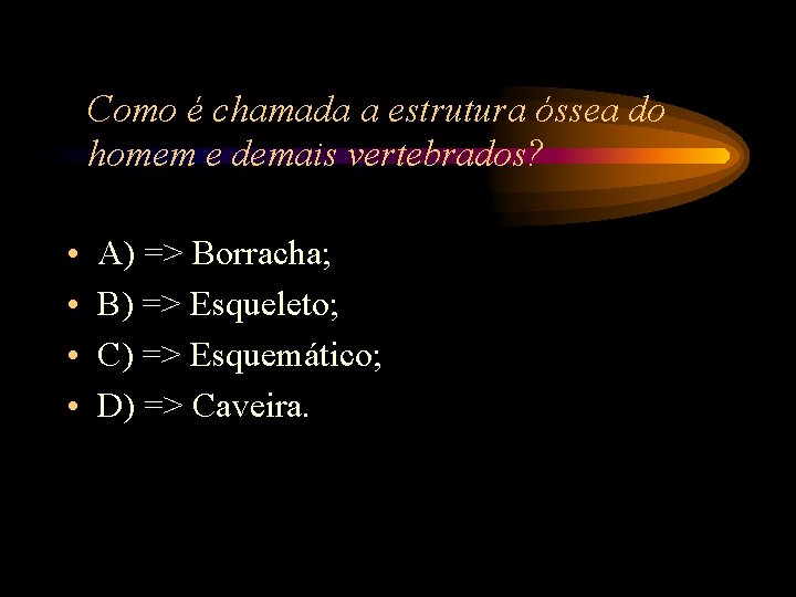 Como é chamada a estrutura óssea do homem e demais vertebrados? • • A) Como é chamada a estrutura óssea do homem e demais vertebrados? • • A)