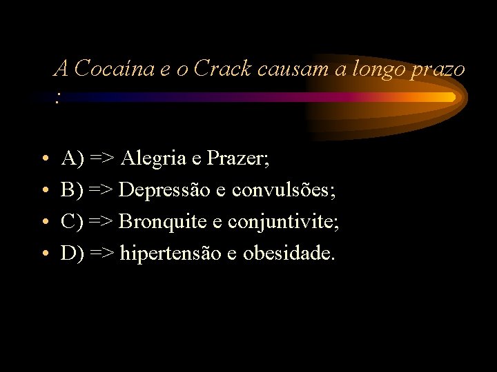 A Cocaína e o Crack causam a longo prazo : • • A) => A Cocaína e o Crack causam a longo prazo : • • A) =>