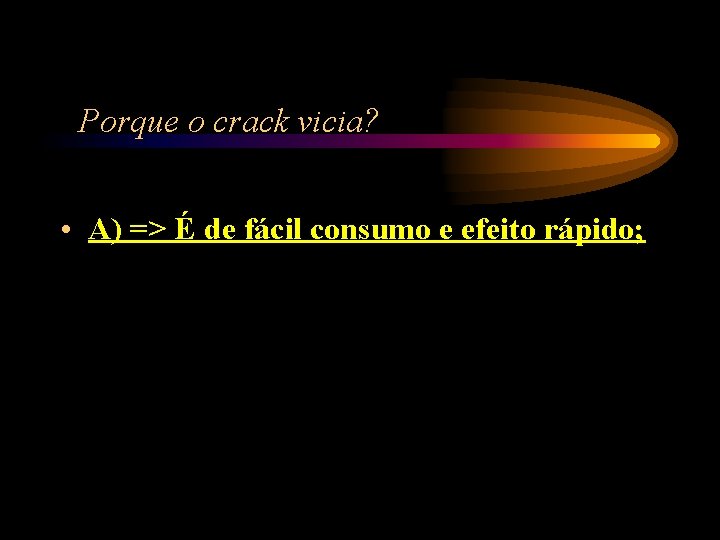 Porque o crack vicia? • A) => É de fácil consumo e efeito rápido; Porque o crack vicia? • A) => É de fácil consumo e efeito rápido;