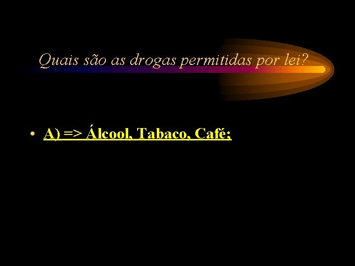 Quais são as drogas permitidas por lei? • A) => Álcool, Tabaco, Café; Quais são as drogas permitidas por lei? • A) => Álcool, Tabaco, Café;