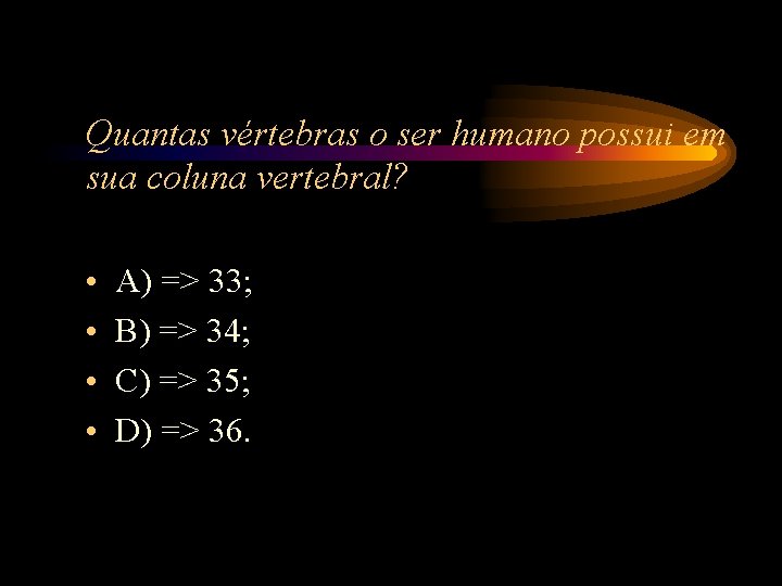 Quantas vértebras o ser humano possui em sua coluna vertebral? • • A) => Quantas vértebras o ser humano possui em sua coluna vertebral? • • A) =>