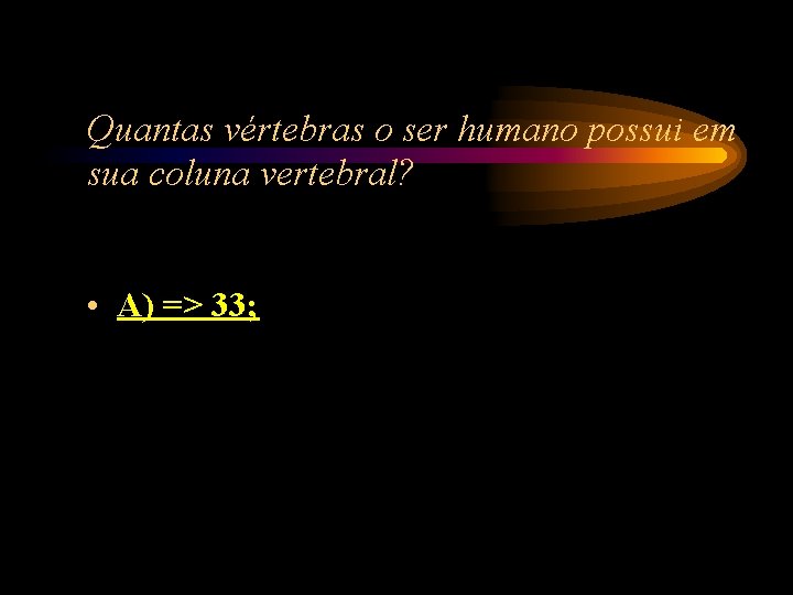 Quantas vértebras o ser humano possui em sua coluna vertebral? • A) => 33; Quantas vértebras o ser humano possui em sua coluna vertebral? • A) => 33;