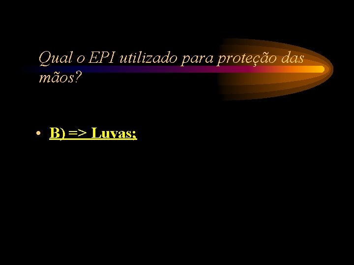 Qual o EPI utilizado para proteção das mãos? • B) => Luvas; Qual o EPI utilizado para proteção das mãos? • B) => Luvas;