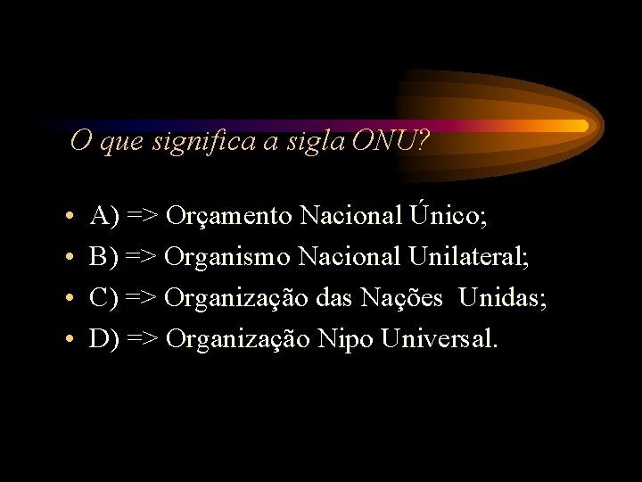 O que significa a sigla ONU? • • A) => Orçamento Nacional Único; B) O que significa a sigla ONU? • • A) => Orçamento Nacional Único; B)