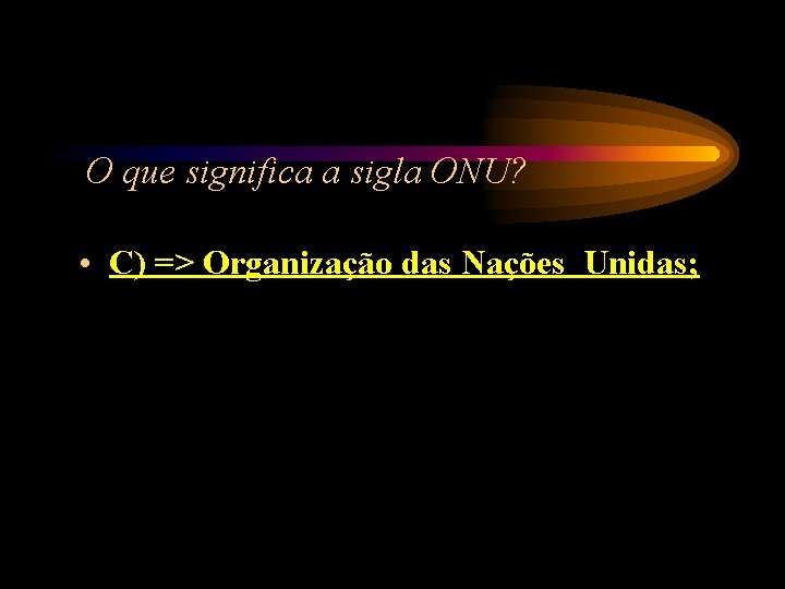 O que significa a sigla ONU? • C) => Organização das Nações Unidas; O que significa a sigla ONU? • C) => Organização das Nações Unidas;