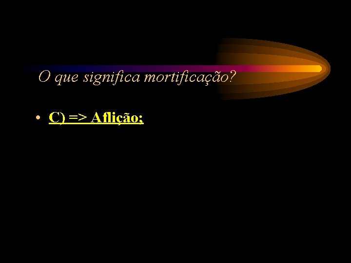 O que significa mortificação? • C) => Aflição; O que significa mortificação? • C) => Aflição;