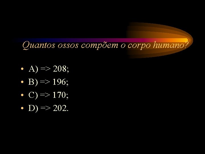 Quantos ossos compõem o corpo humano? • • A) => 208; B) => 196; Quantos ossos compõem o corpo humano? • • A) => 208; B) => 196;