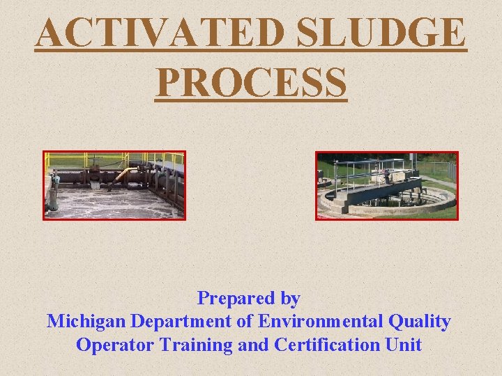 ACTIVATED SLUDGE PROCESS Prepared by Michigan Department of Environmental Quality Operator Training and Certification