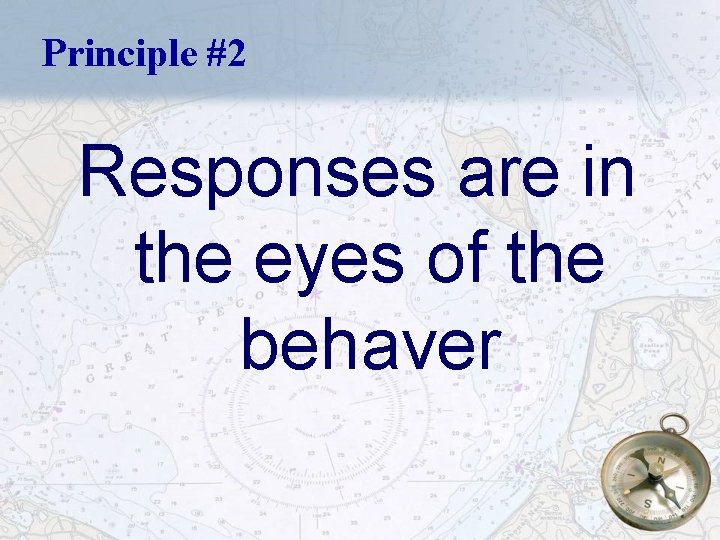 Principle #2 Responses are in the eyes of the behaver 11 