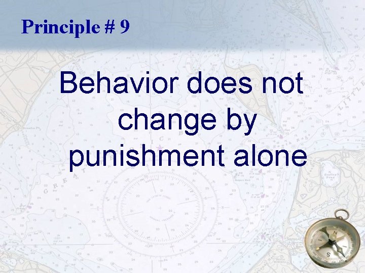 Principle # 9 Behavior does not change by punishment alone 29 