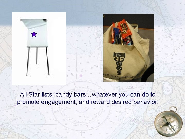 All Star lists, candy bars…whatever you can do to promote engagement, and reward desired