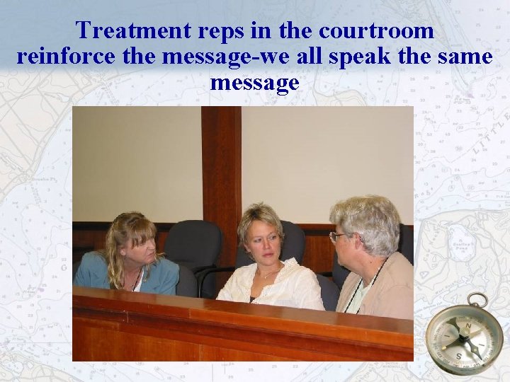 Treatment reps in the courtroom reinforce the message-we all speak the same message 39