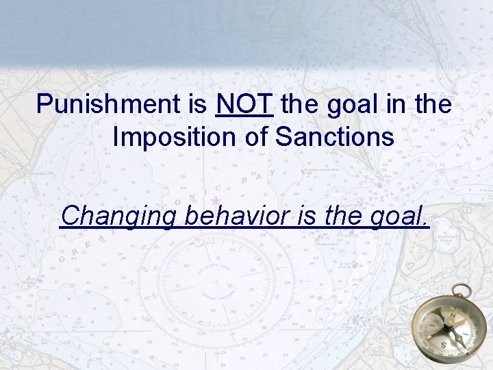 Punishment is NOT the goal in the Imposition of Sanctions Changing behavior is the