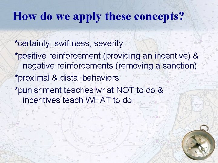 How do we apply these concepts? *certainty, swiftness, severity *positive reinforcement (providing an incentive)