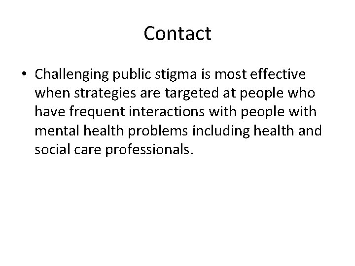 Contact • Challenging public stigma is most effective when strategies are targeted at people