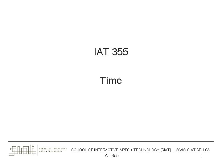 IAT 355 Time ___________________________________________ Feb 9, 2017 SCHOOL OF INTERACTIVE ARTS + TECHNOLOGY [SIAT]