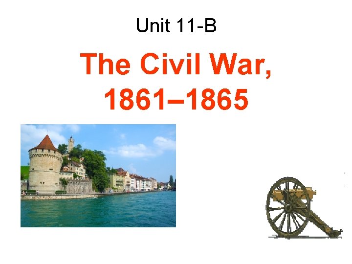 Unit 11 -B The Civil War, 1861– 1865 