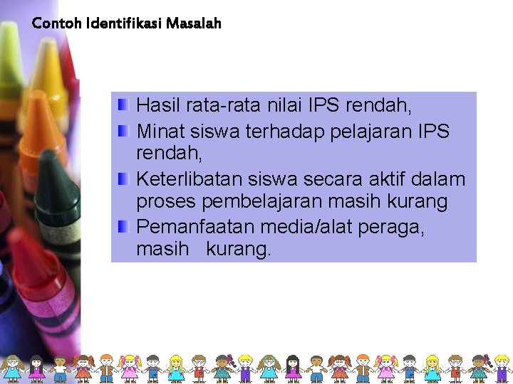 Contoh Identifikasi Masalah Hasil rata-rata nilai IPS rendah, Minat siswa terhadap pelajaran IPS rendah,