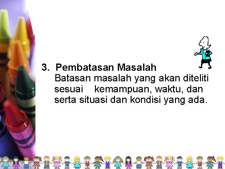 3. Pembatasan Masalah Batasan masalah yang akan diteliti sesuai kemampuan, waktu, dan serta situasi