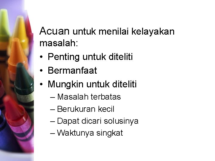 Acuan untuk menilai kelayakan masalah: • Penting untuk diteliti • Bermanfaat • Mungkin untuk