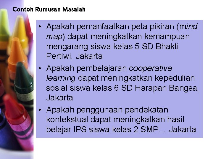 Contoh Rumusan Masalah • Apakah pemanfaatkan peta pikiran (mind map) dapat meningkatkan kemampuan mengarang