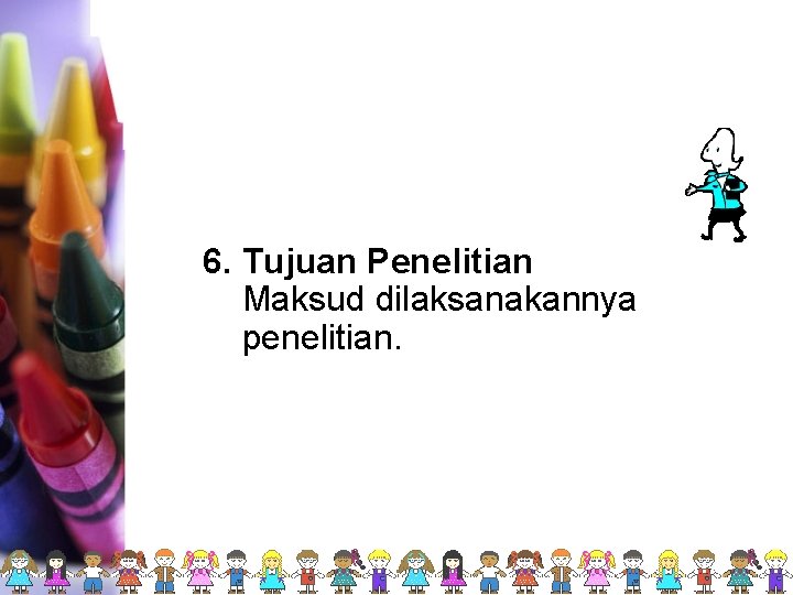 6. Tujuan Penelitian Maksud dilaksanakannya penelitian. 