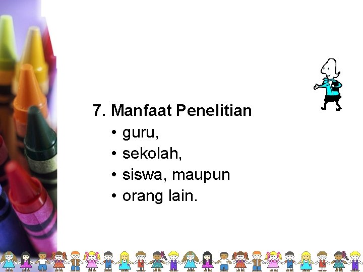 7. Manfaat Penelitian • guru, • sekolah, • siswa, maupun • orang lain. 