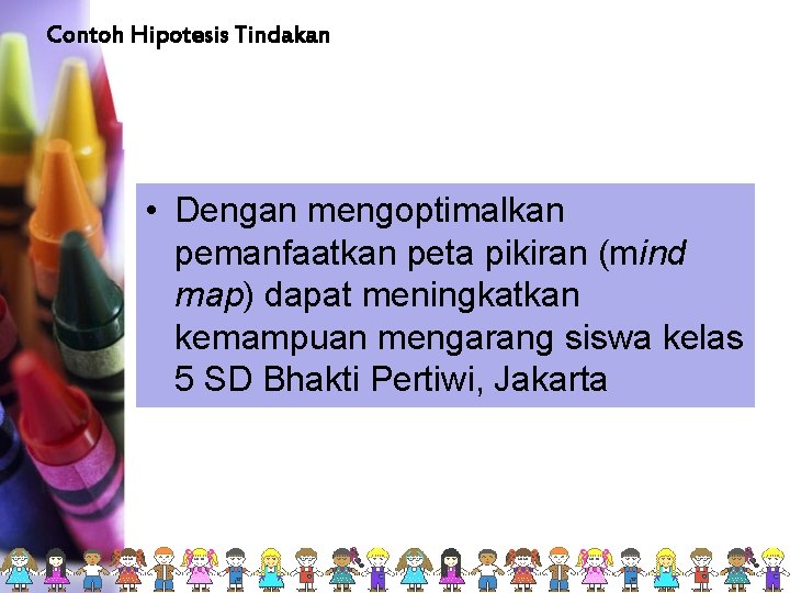 Contoh Hipotesis Tindakan • Dengan mengoptimalkan pemanfaatkan peta pikiran (mind map) dapat meningkatkan kemampuan