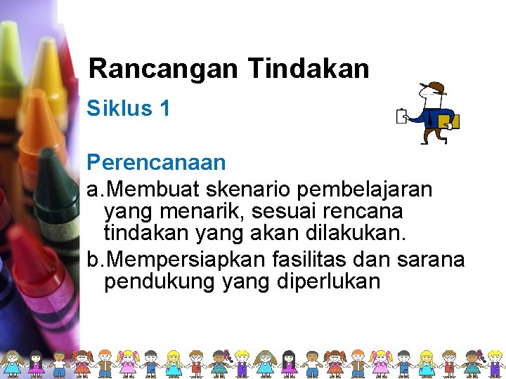 Rancangan Tindakan Siklus 1 Perencanaan a. Membuat skenario pembelajaran yang menarik, sesuai rencana tindakan