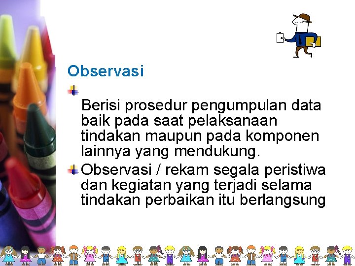 Observasi Berisi prosedur pengumpulan data baik pada saat pelaksanaan tindakan maupun pada komponen lainnya