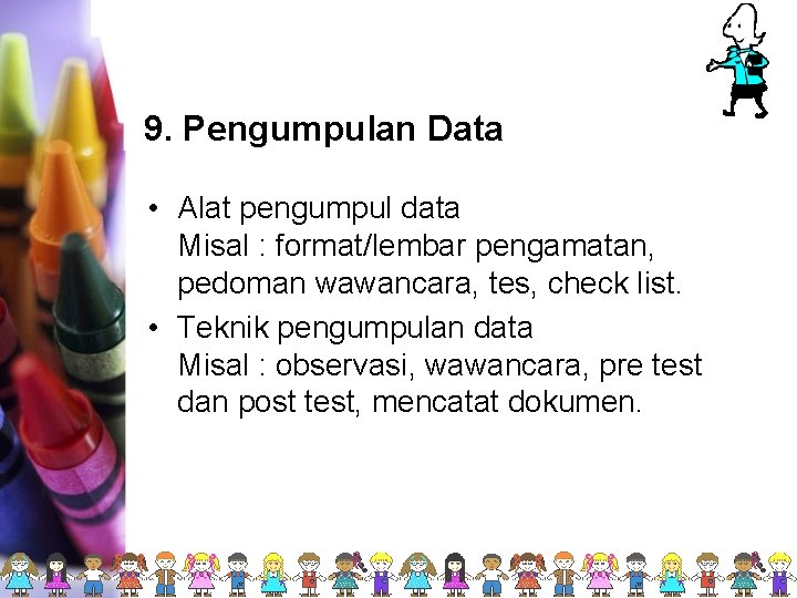 9. Pengumpulan Data • Alat pengumpul data Misal : format/lembar pengamatan, pedoman wawancara, tes,