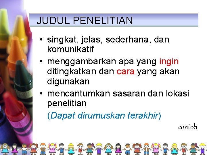 JUDUL PENELITIAN • singkat, jelas, sederhana, dan komunikatif • menggambarkan apa yang ingin ditingkatkan