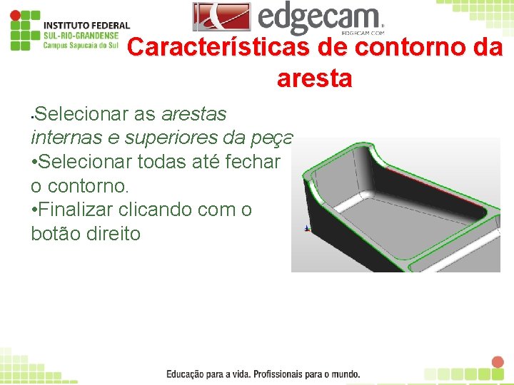 Características de contorno da aresta Selecionar as arestas internas e superiores da peça. •