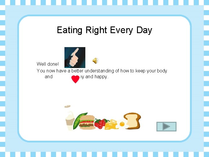 Eating Right Every Day Well done! You now have a better understanding of how