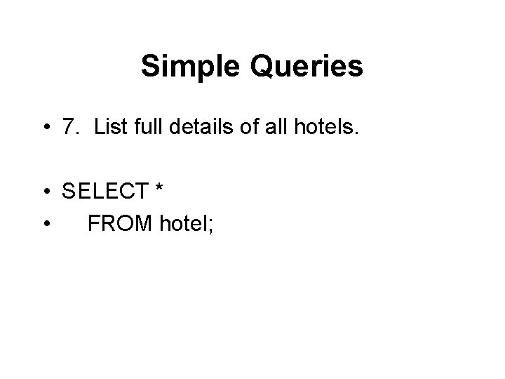 Simple Queries • 7. List full details of all hotels. • SELECT * •